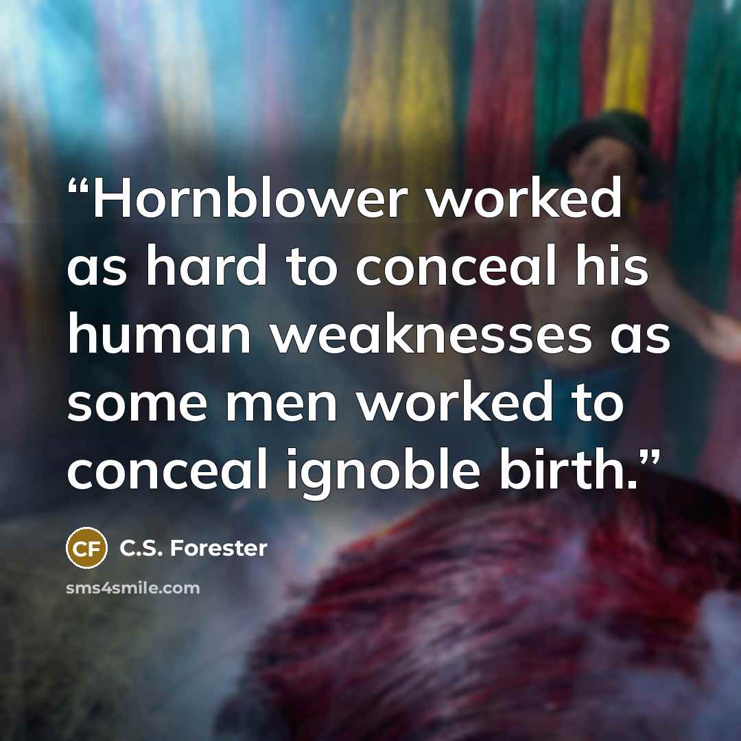 “Hornblower worked as hard to conceal his human weaknesses as some men worked to conceal ignoble birth.” quote by C.S. Forester