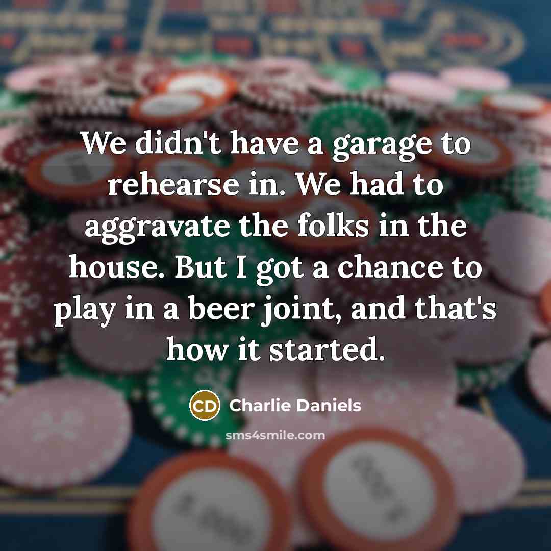“We didn't have a garage to rehearse in. We had…” quote by Charlie Daniels