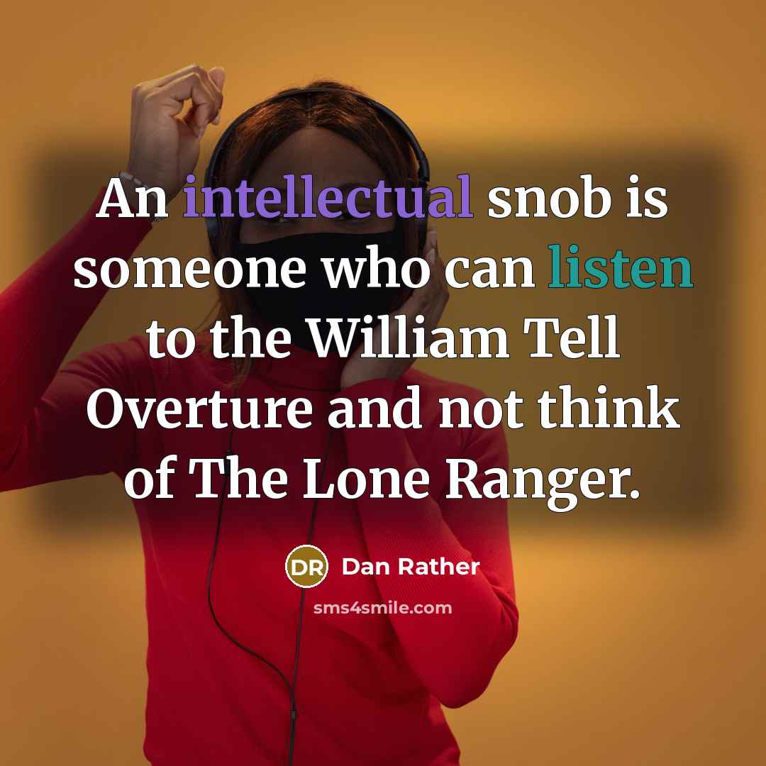 “An intellectual snob is someone who can listen to the William Tell Overture and not think of The Lone Ranger.” quote by Dan Rather