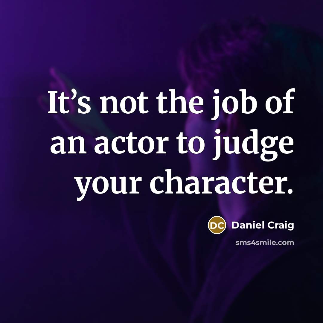 “It’s not the job of an actor to judge your…” quote by Daniel Craig