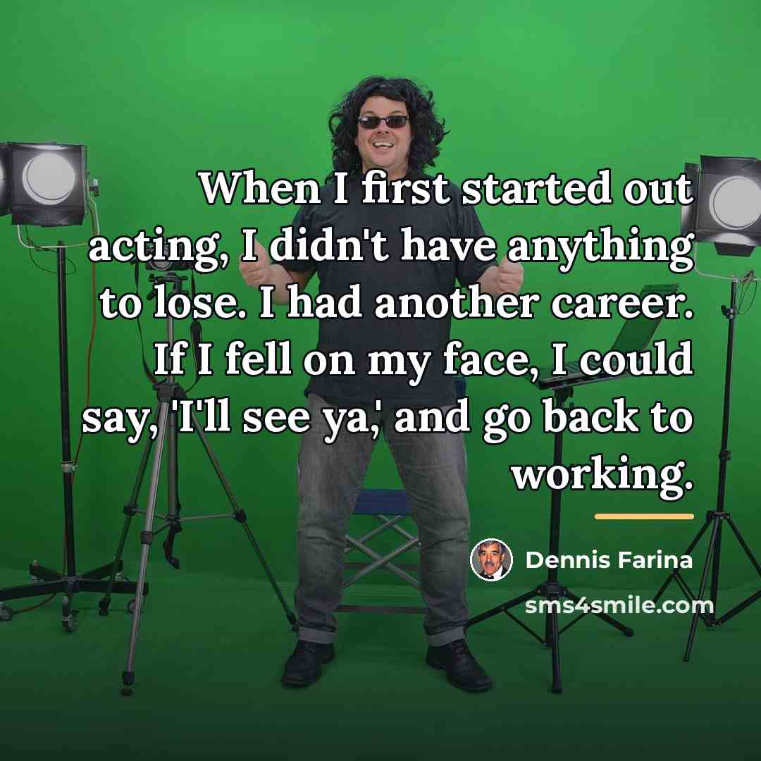 “When I first started out acting, I didn't have anything…” quote by Dennis Farina