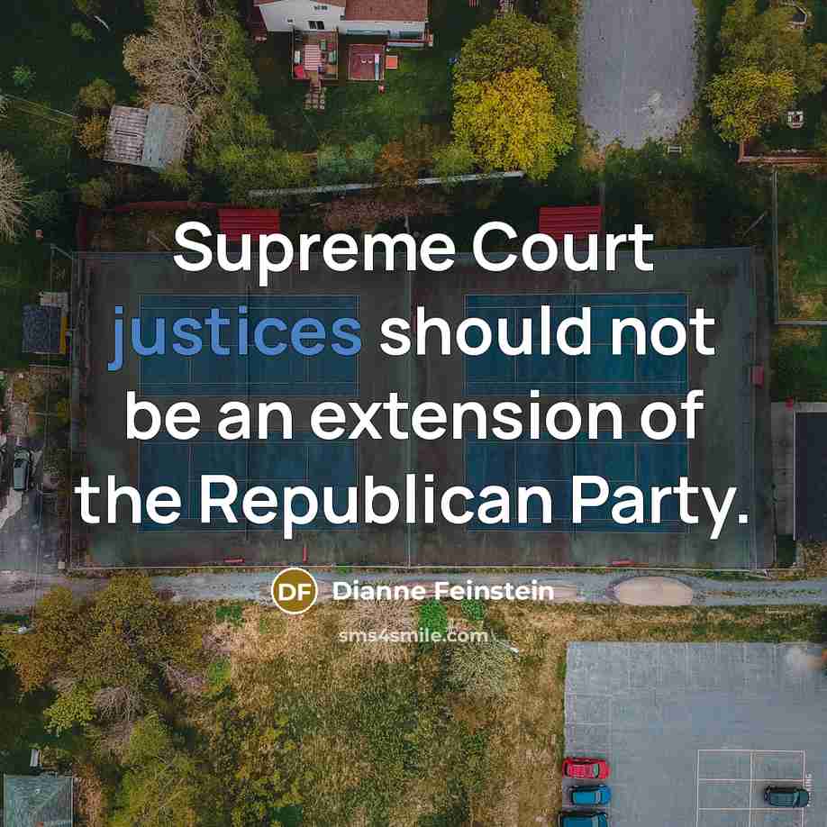 “Supreme Court justices should not be an extension of the Republican Party.” quote by Dianne Feinstein