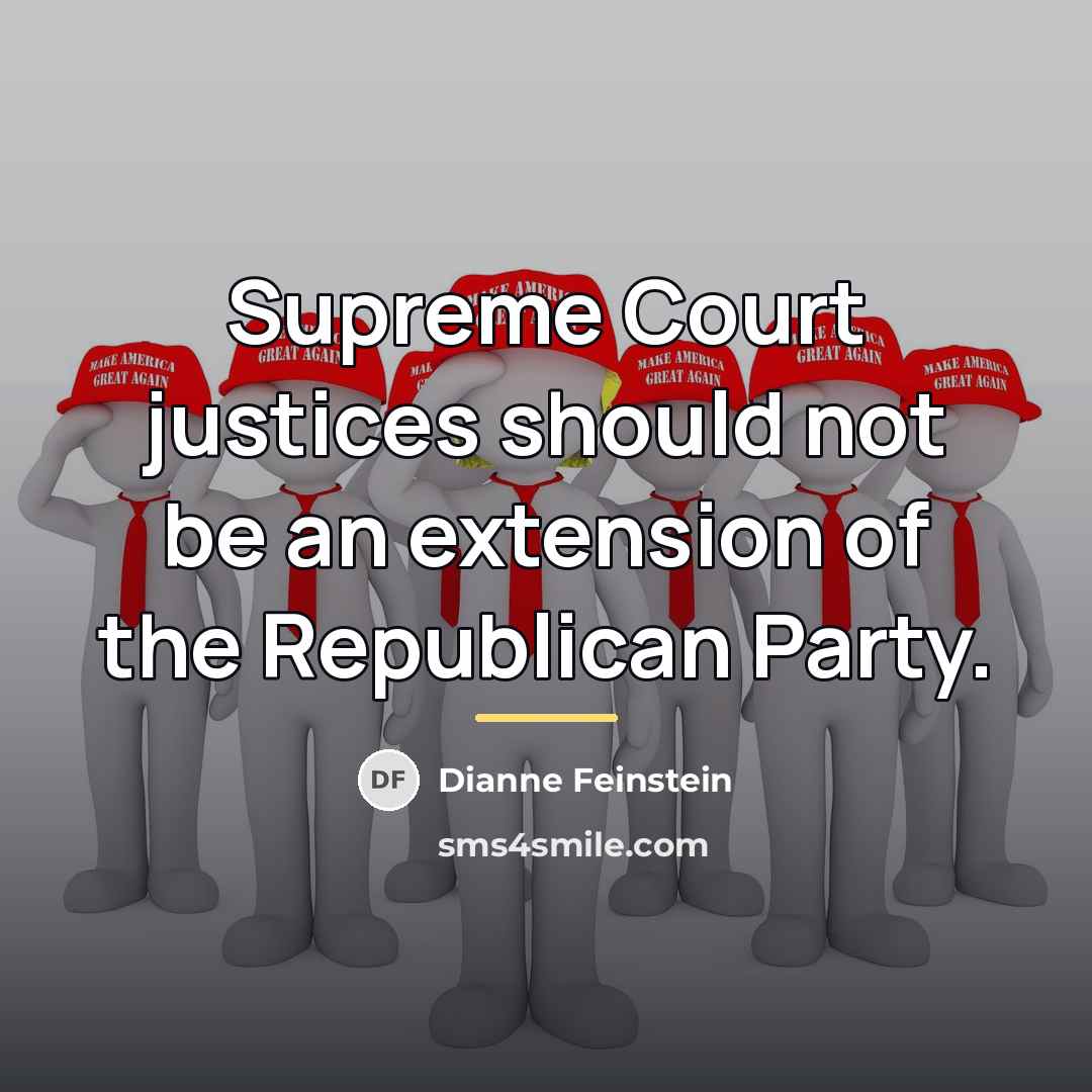 “Supreme Court justices should not be an extension of the…” quote by Dianne Feinstein