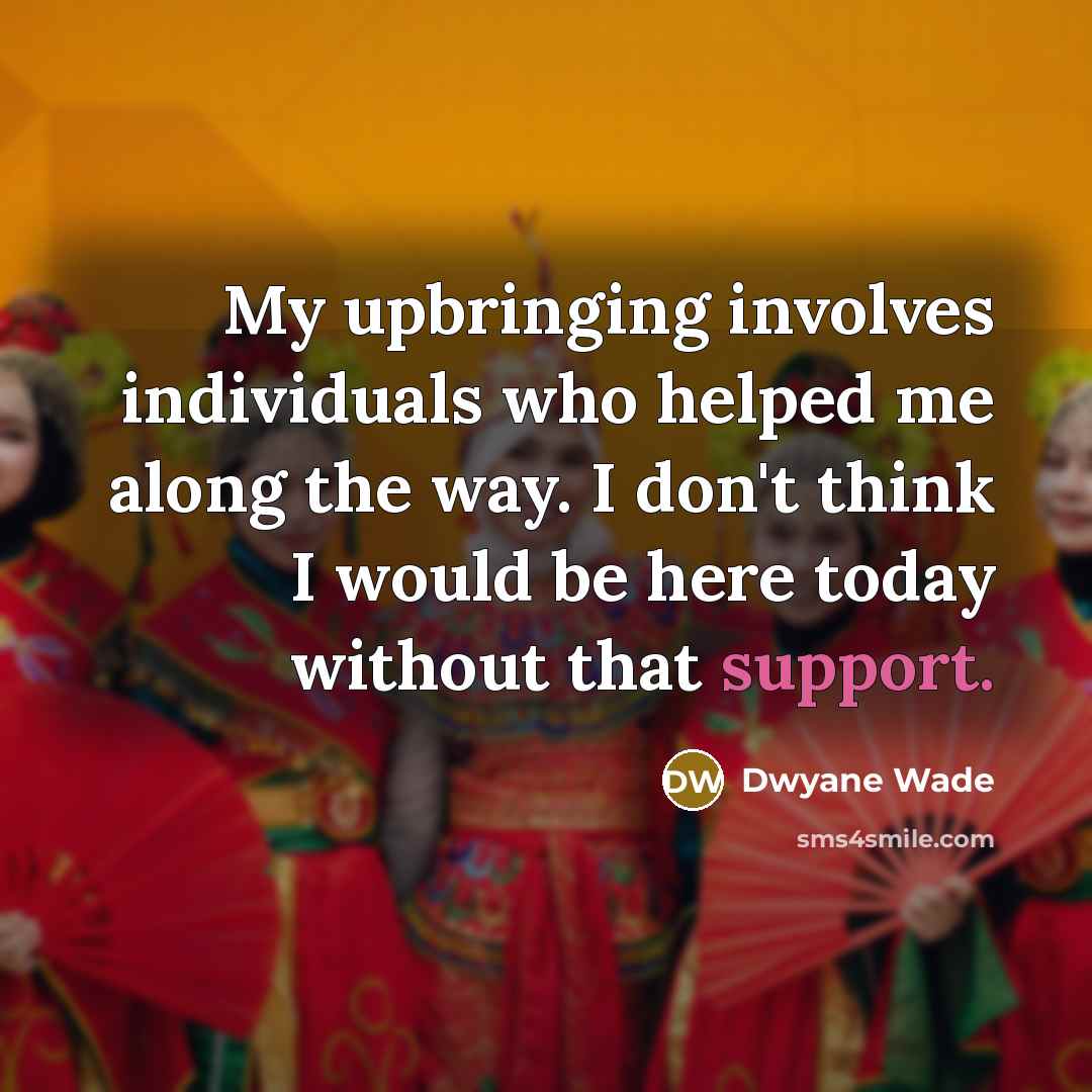 “My upbringing involves individuals who helped me along the way.…” quote by Dwyane Wade