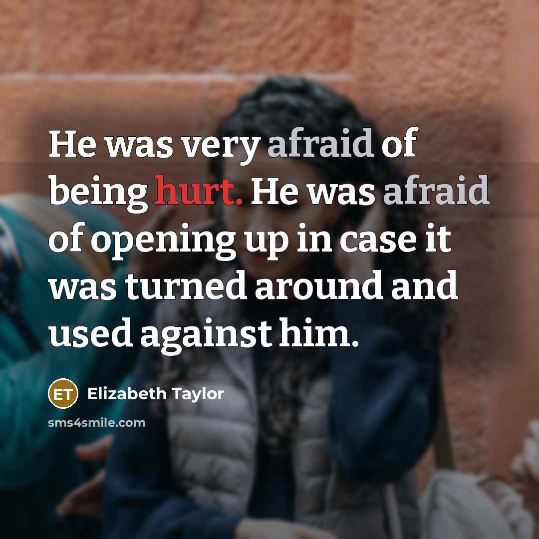 “He was very afraid of being hurt. He was afraid of opening up in case it was turned around and used against him.” quote by Elizabeth Taylor