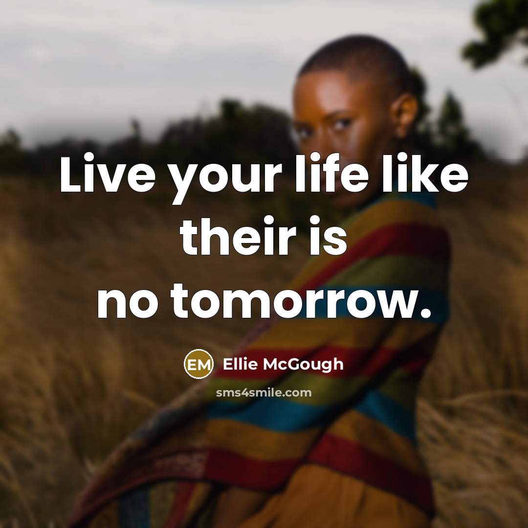 “Live your life like their is no tomorrow.…” quote by Ellie McGough