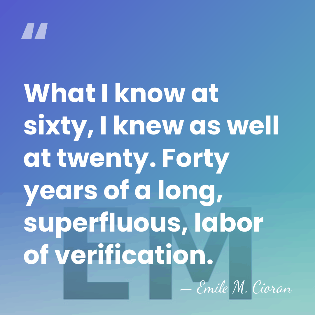 What I know at sixty, I knew as well at twenty. Forty&hellip; - Emile M. Cioran