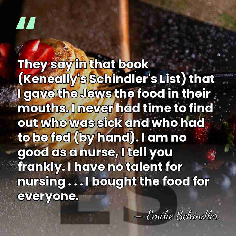 They say in that book (Keneally's Schindler's List) that I gave the&hellip; - Emilie Schindler