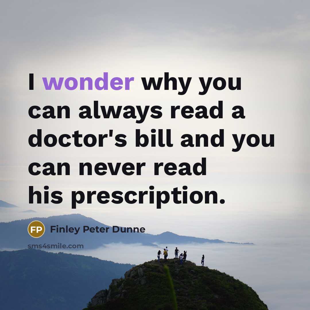 “I wonder why you can always read a doctor's bill…” quote by Finley Peter Dunne