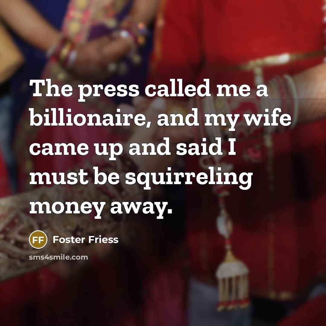 “The press called me a billionaire, and my wife came…” quote by Foster Friess