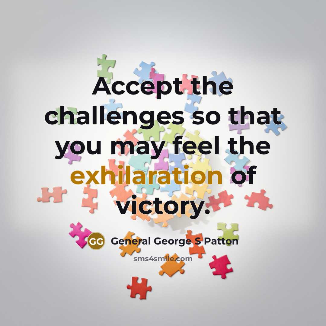 “Accept the challenges so that you may feel the exhilaration…” quote by General George S Patton