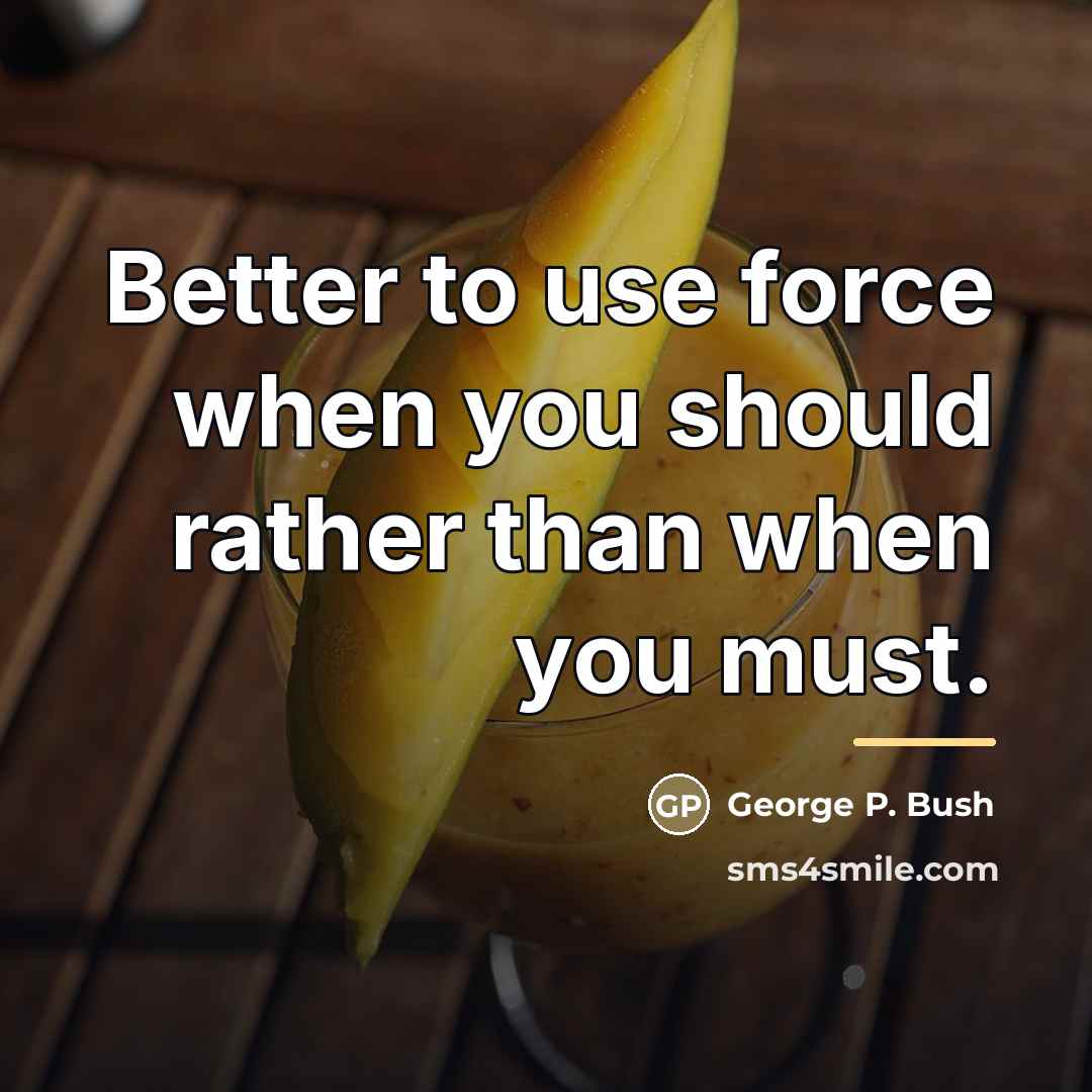 “Better to use force when you should rather than when…” quote by George P. Bush