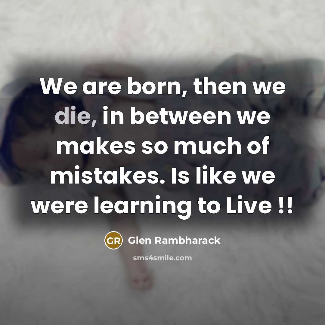 “We are born, then we die, in between we makes…” quote by Glen Rambharack