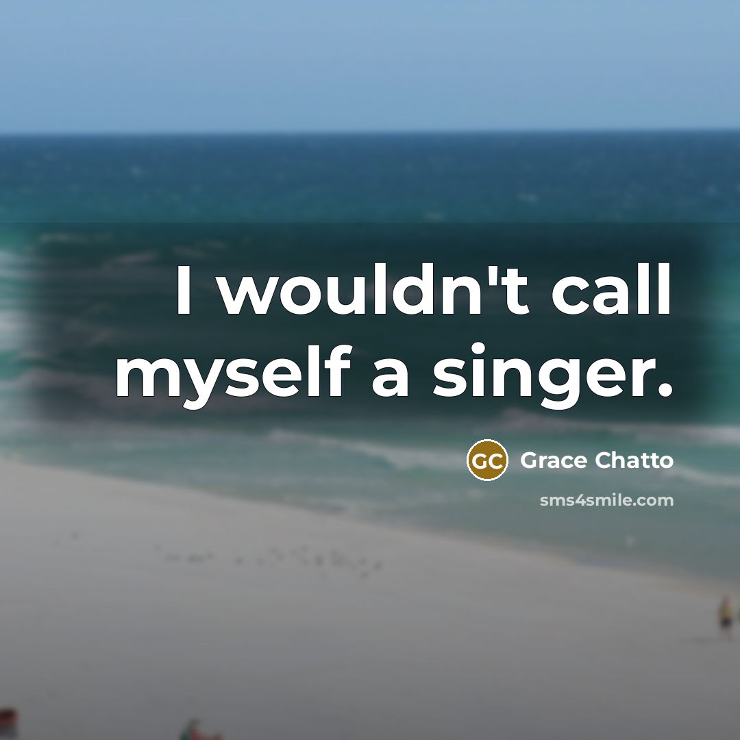 “I wouldn't call myself a singer.…” quote by Grace Chatto