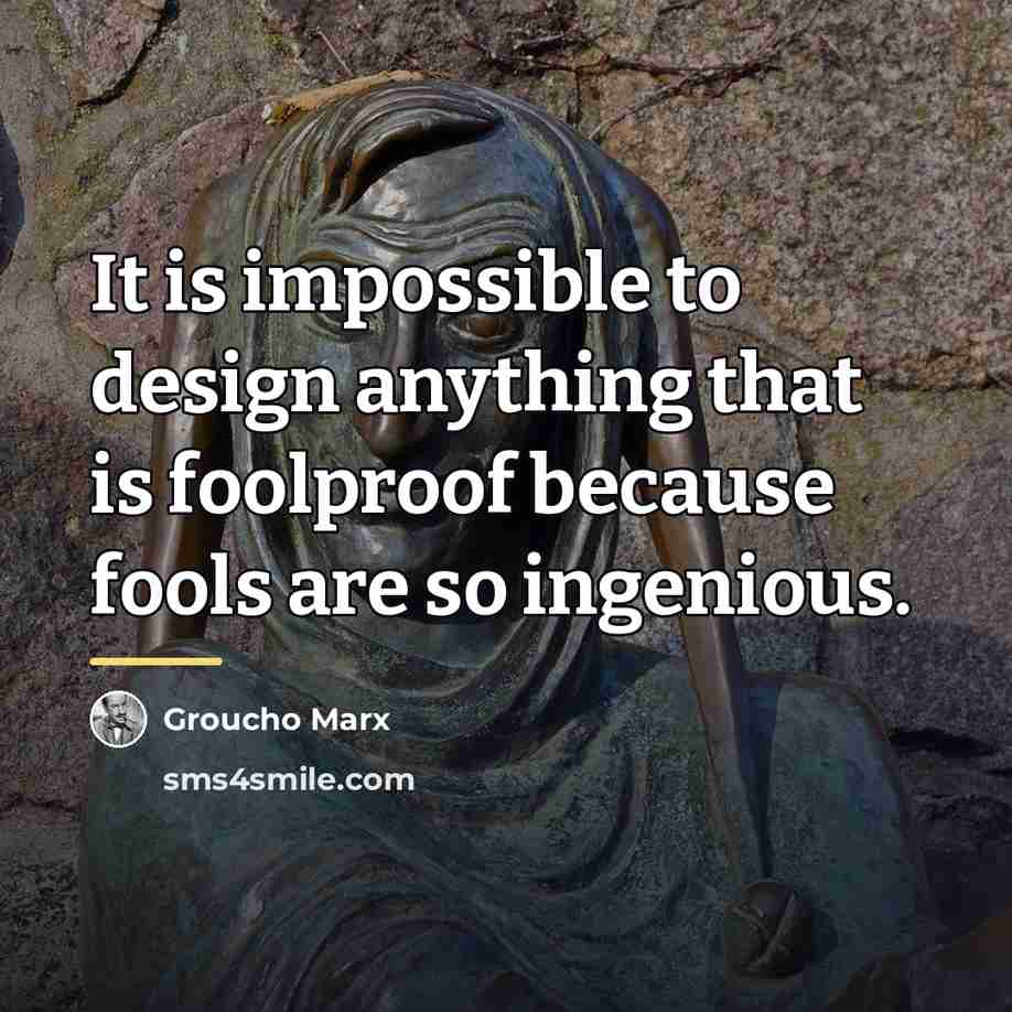 “It is impossible to design anything that is foolproof because…” quote by Groucho Marx