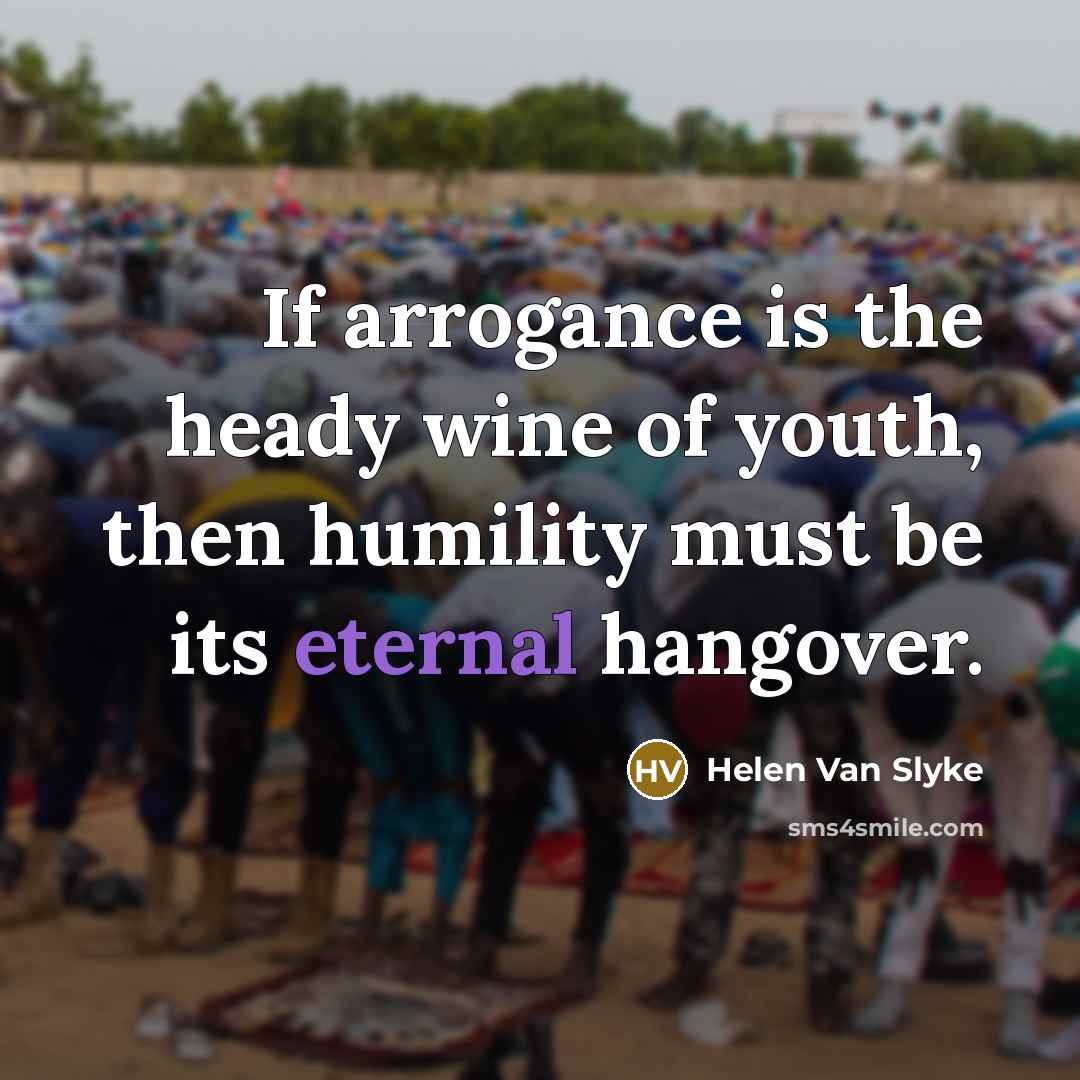 “If arrogance is the heady wine of youth, then humility…” quote by Helen Van Slyke