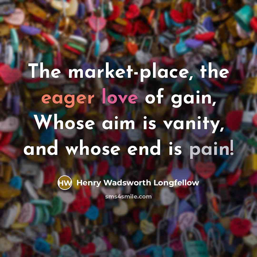 “The market-place, the eager love of gain, Whose aim is…” quote by Henry Wadsworth Longfellow