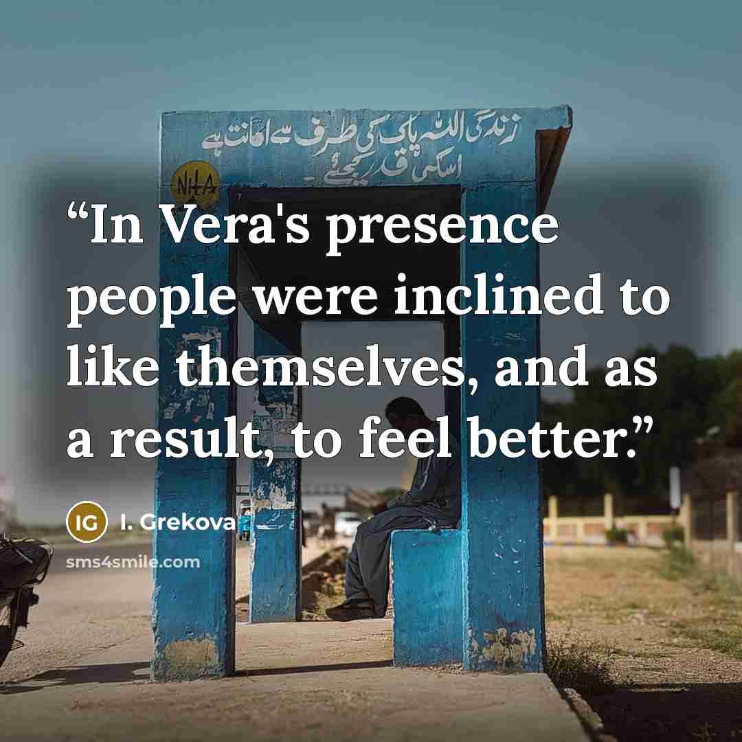 “In Vera's presence people were inclined to like themselves, and as a result, to feel better.” quote by I. Grekova