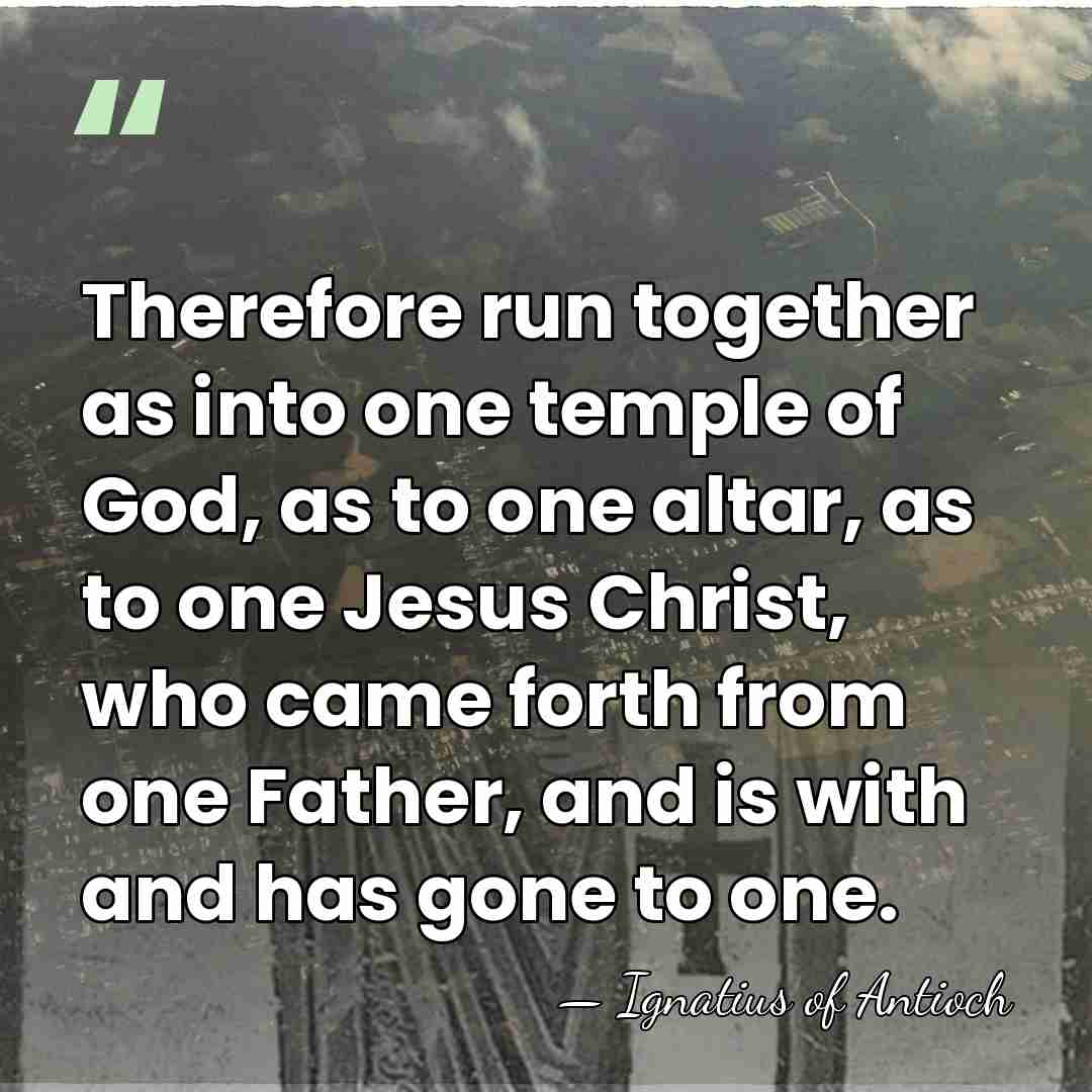 Therefore run together as into one temple of God, as to one&hellip; - Ignatius of Antioch