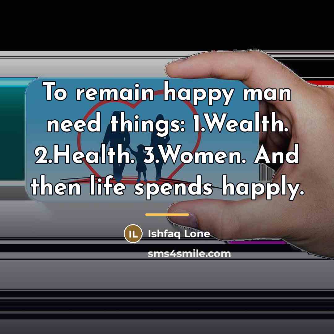 “To remain happy man need things: 1.Wealth. 2.Health. 3.Women. And…” quote by Ishfaq Lone