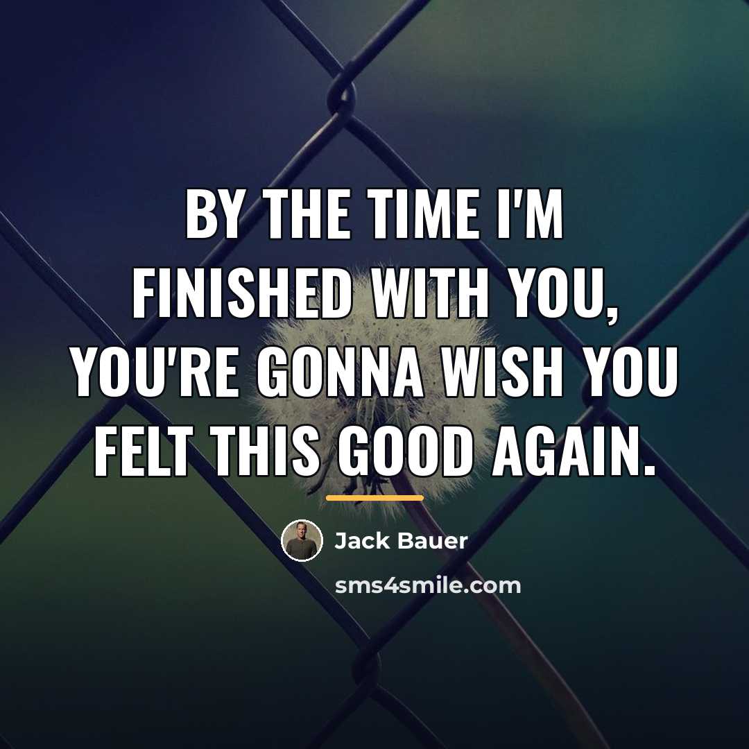 “By the time I'm finished with you, you're gonna wish…” quote by Jack Bauer
