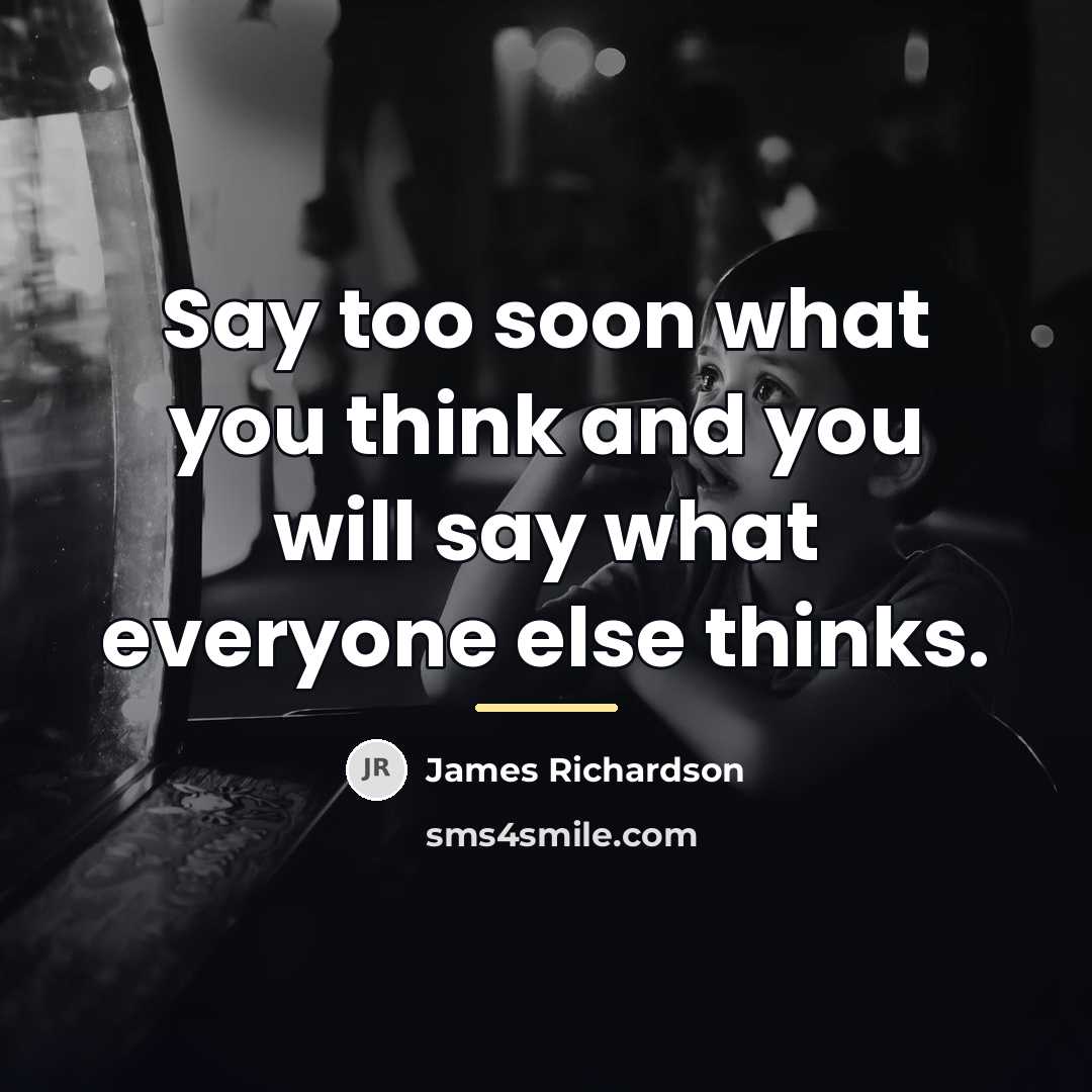 “Say too soon what you think and you will say…” quote by James Richardson