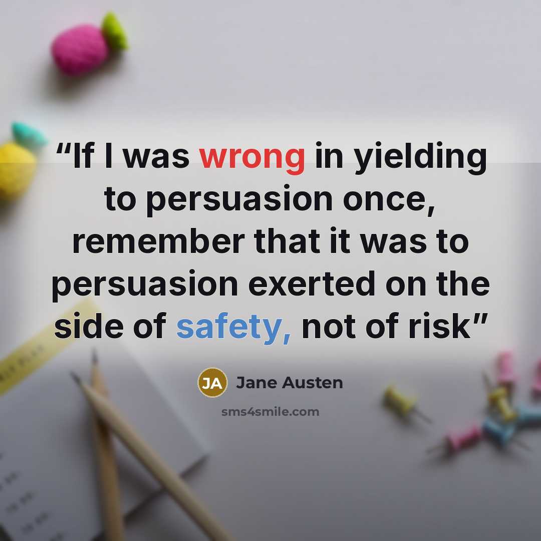 “If I was wrong in yielding to persuasion once, remember that it was to persuasion exerted on the side of safety, not of risk” quote by Jane Austen