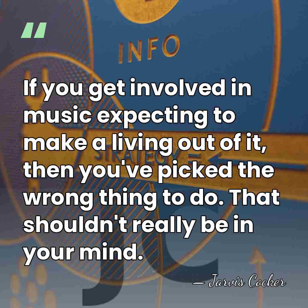 If you get involved in music expecting to make a living out&hellip; - Jarvis Cocker