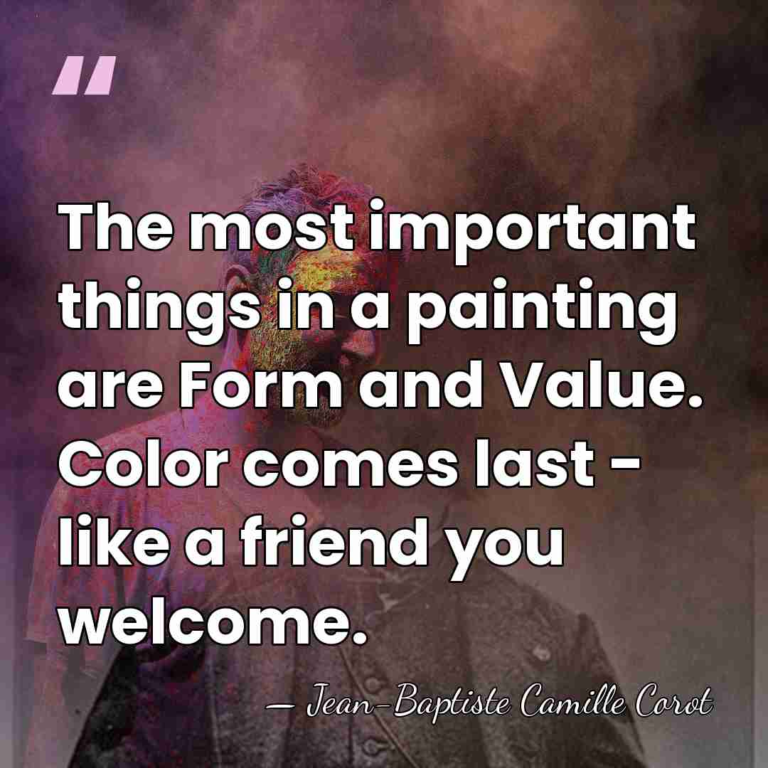The most important things in a painting are Form and Value. Color&hellip; - Jean-Baptiste Camille Corot