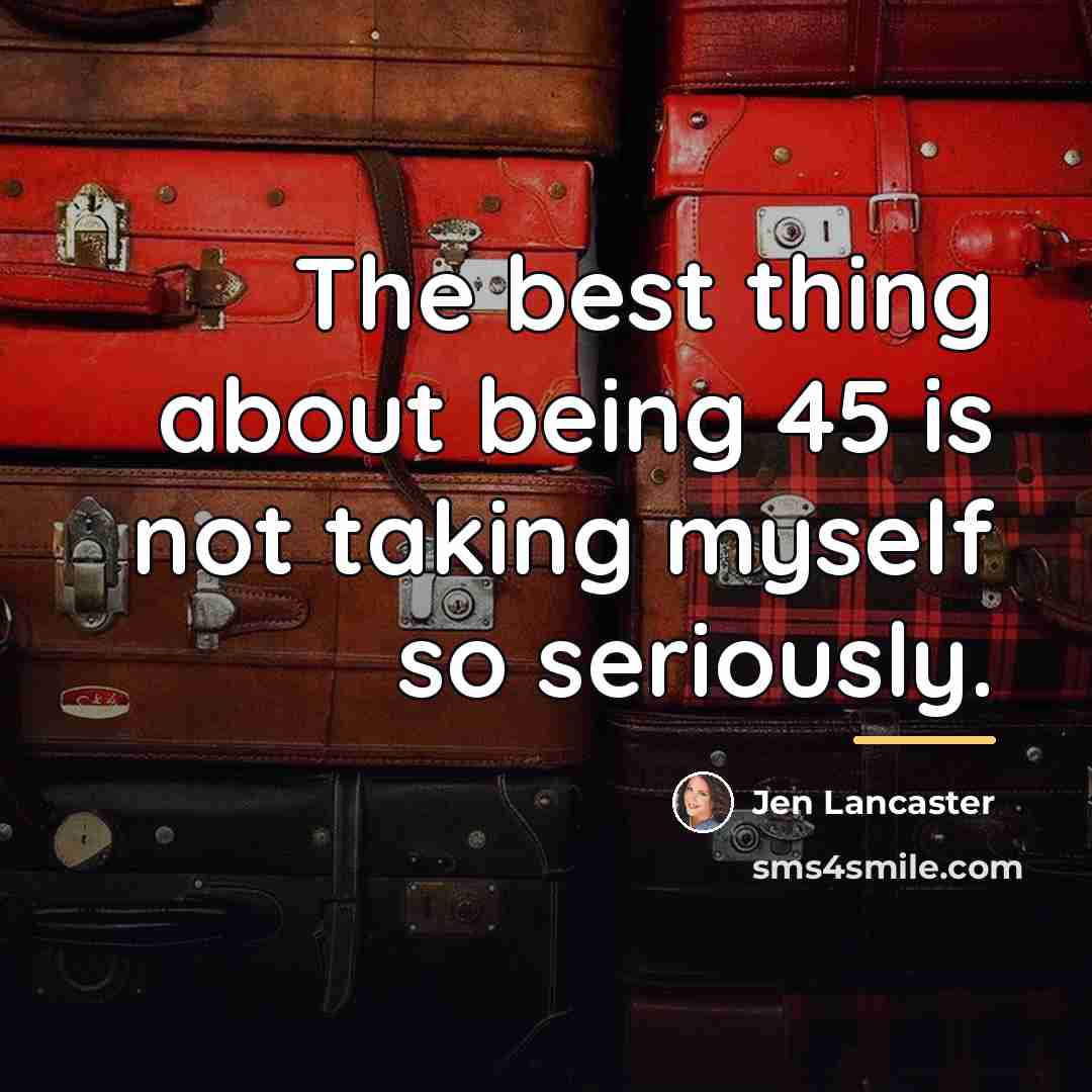 “The best thing about being 45 is not taking myself…” quote by Jen Lancaster