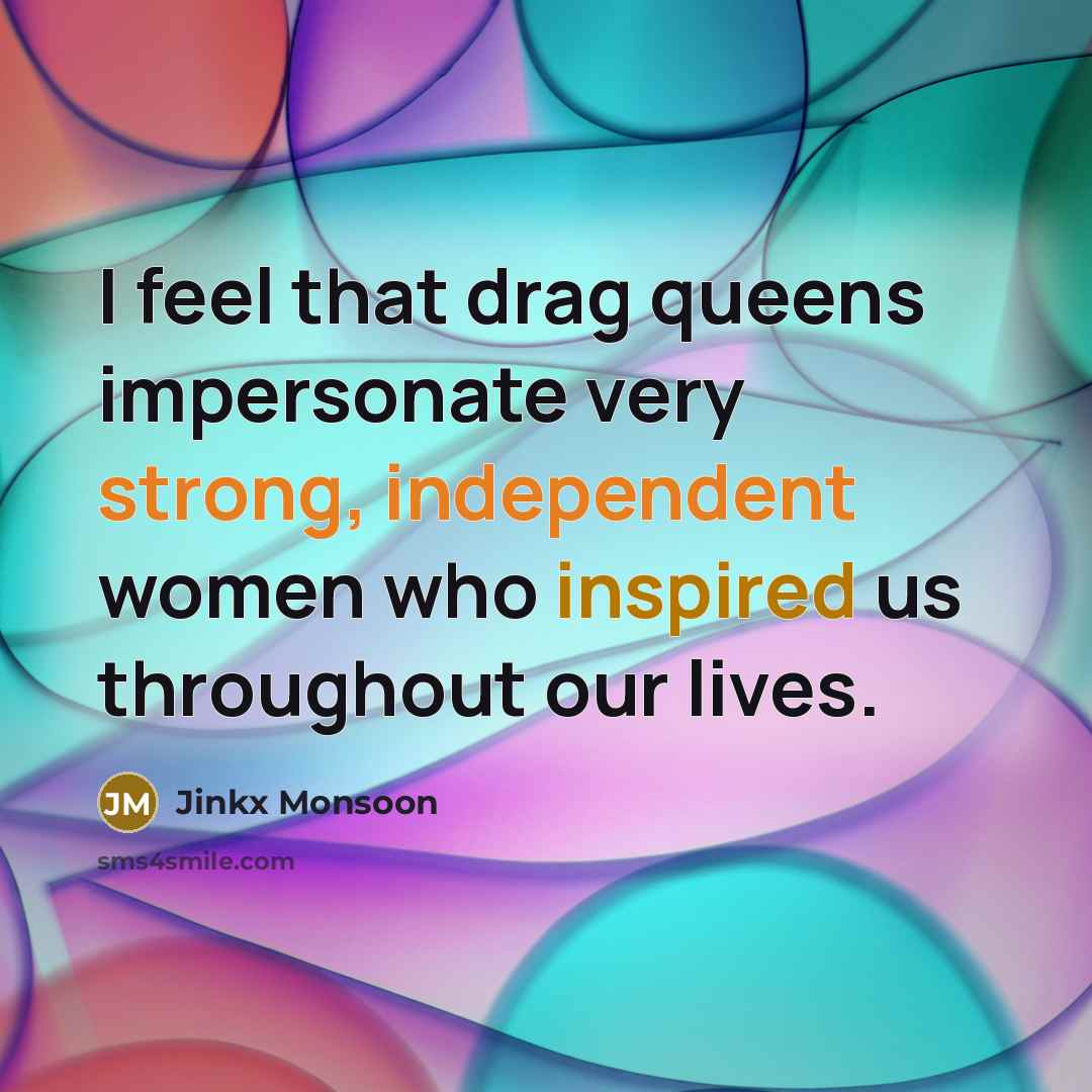 “I feel that drag queens impersonate very strong, independent women who inspired us throughout our lives.” quote by Jinkx Monsoon