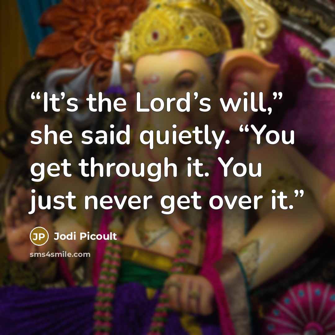 “It’s the Lord’s will,” she said quietly. “You get through it. You just never get over it.” quote by Jodi Picoult