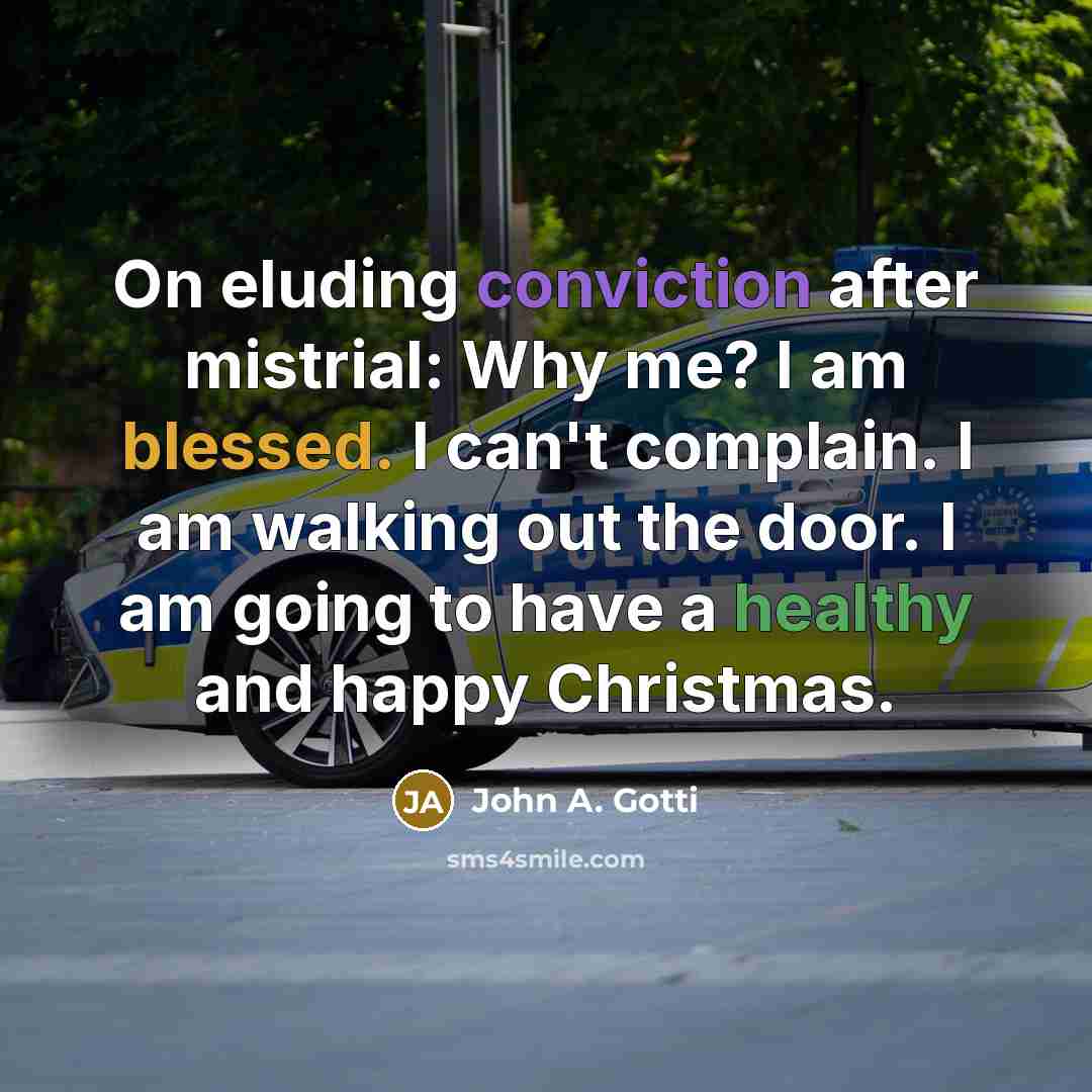 “On eluding conviction after mistrial: Why me? I am blessed. I can't complain. I am walking out the door. I am going to have a healthy and happy Christmas.” quote by John A. Gotti