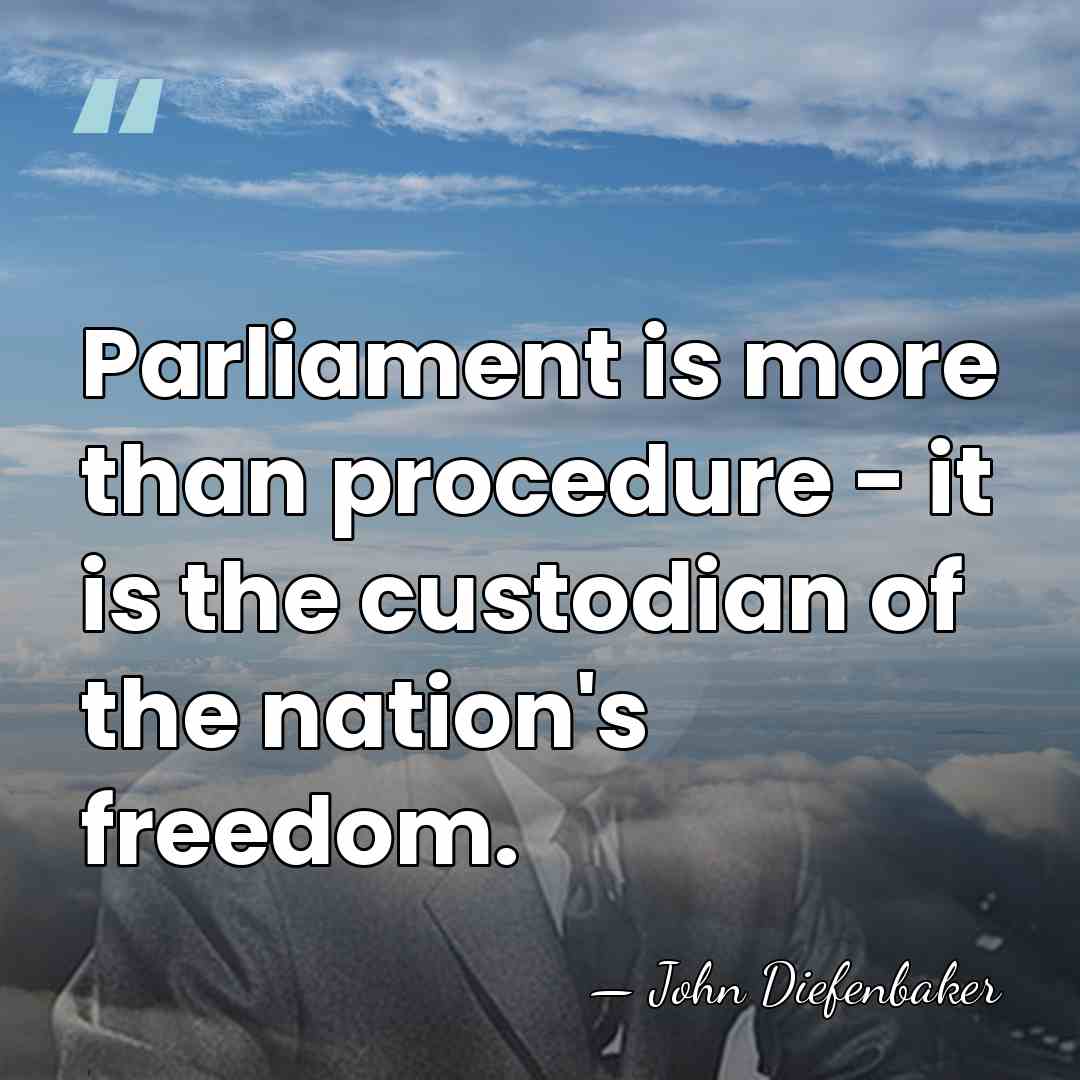 Parliament is more than procedure - it is the custodian of the&hellip; - John Diefenbaker