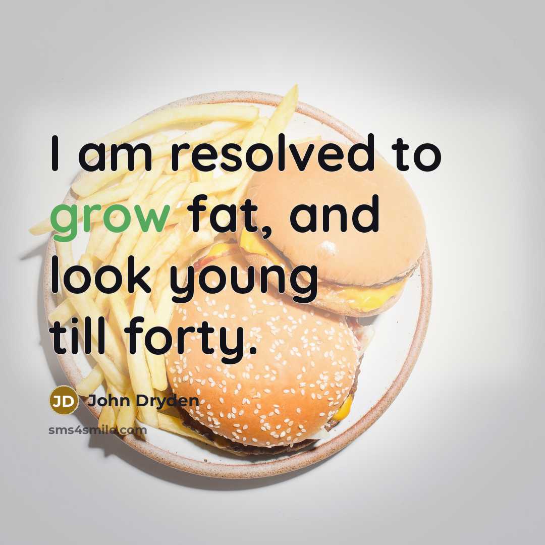 “I am resolved to grow fat, and look young till…” quote by John Dryden