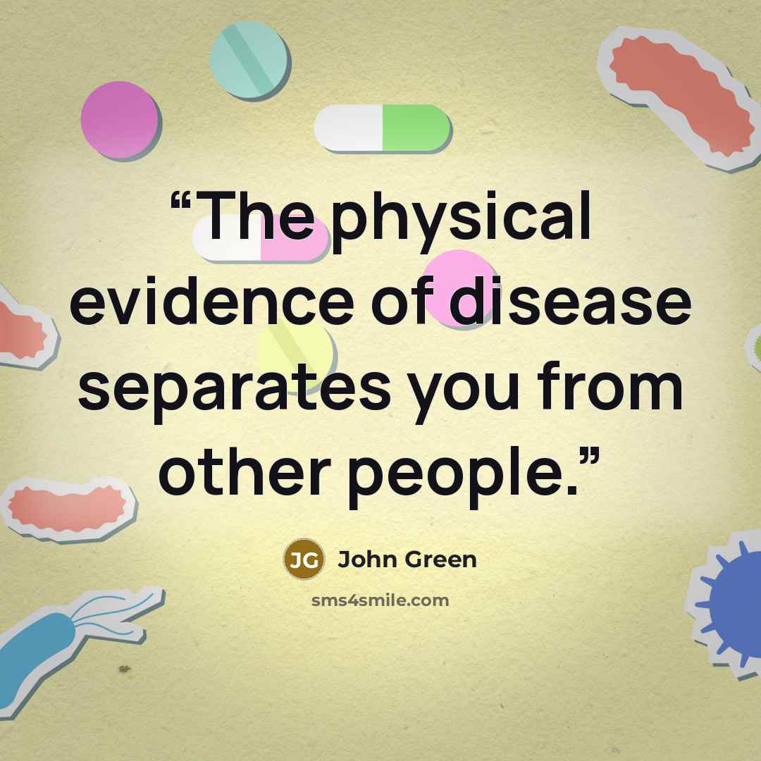 “The physical evidence of disease separates you from other people.” quote by John Green