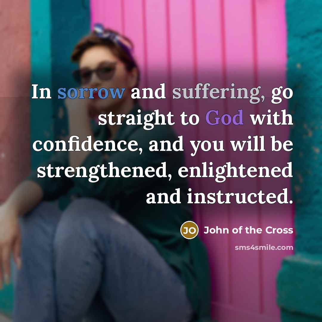 “In sorrow and suffering, go straight to God with confidence,…” quote by John of the Cross