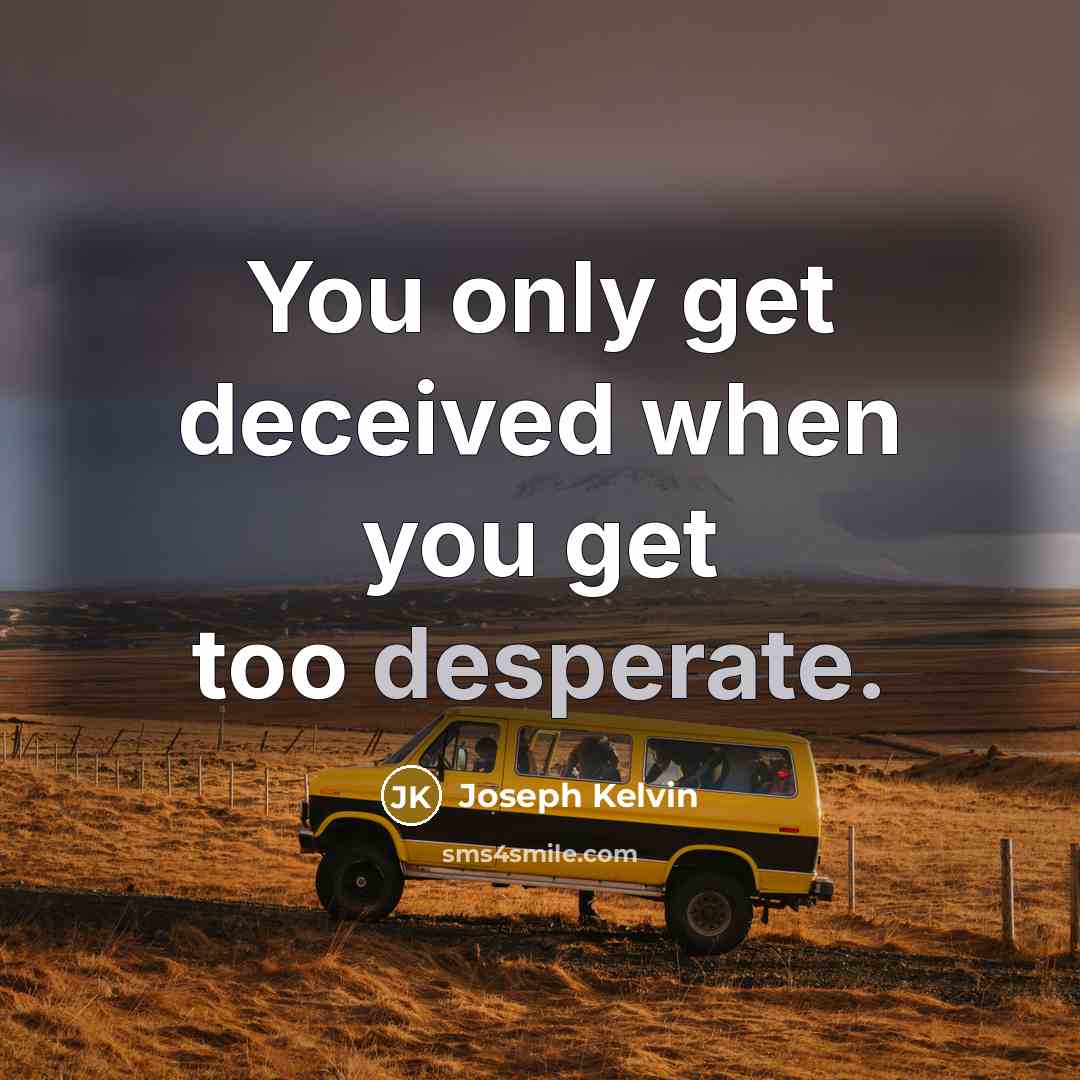 “You only get deceived when you get too desperate.” quote by Joseph Kelvin