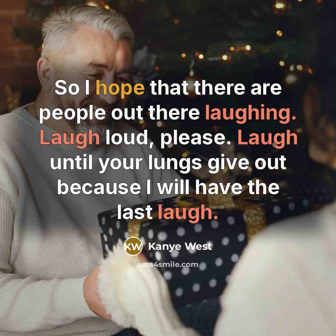 “So I hope that there are people out there laughing. Laugh loud, please. Laugh until your lungs give out because I will have the last laugh.” quote by Kanye West