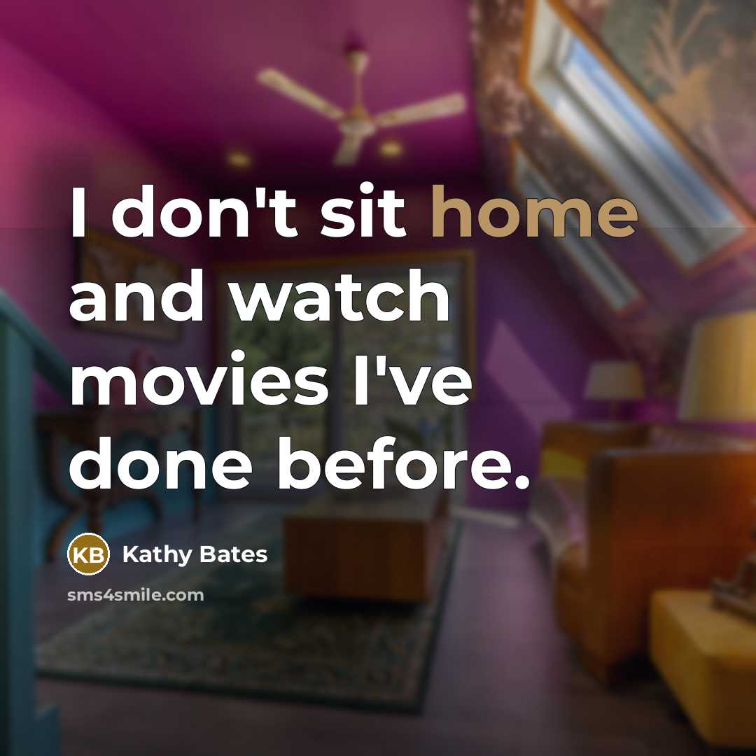 “I don't sit home and watch movies I've done before.…” quote by Kathy Bates