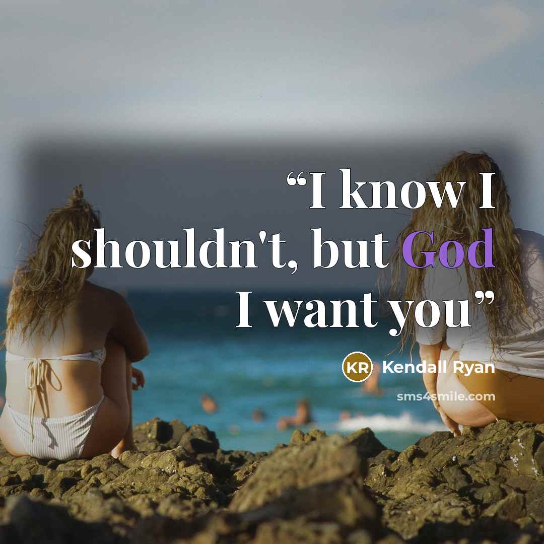 “I know I shouldn't, but God I want you” quote by Kendall Ryan