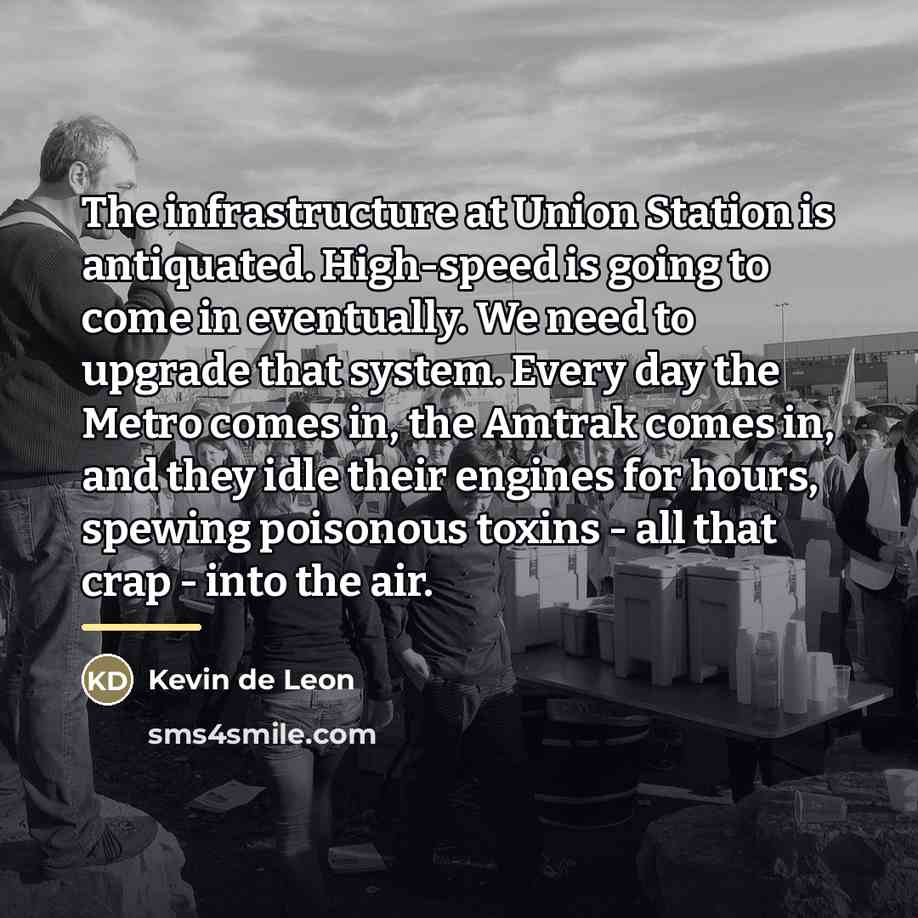 “The infrastructure at Union Station is antiquated. High-speed is going…” quote by Kevin de Leon