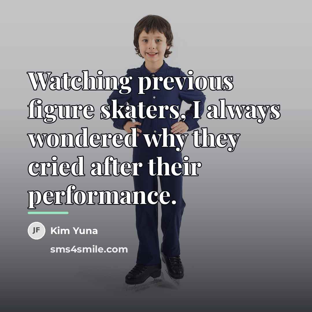 “Watching previous figure skaters, I always wondered why they cried…” quote by Kim Yuna