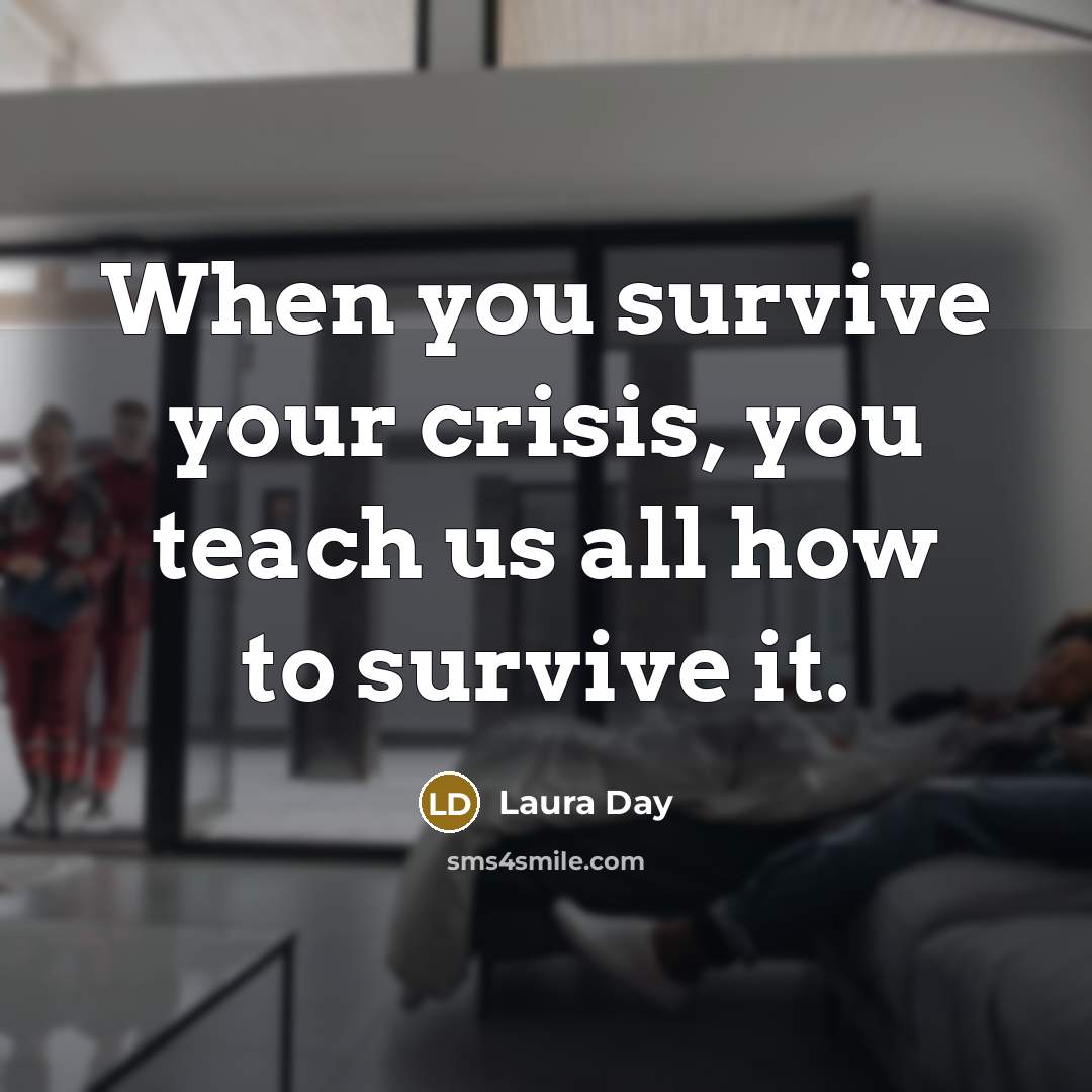 “When you survive your crisis, you teach us all how…” quote by Laura Day
