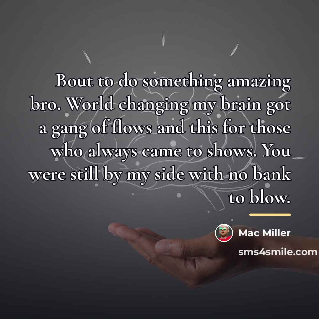 “Bout to do something amazing bro. World changing my brain…” quote by Mac Miller