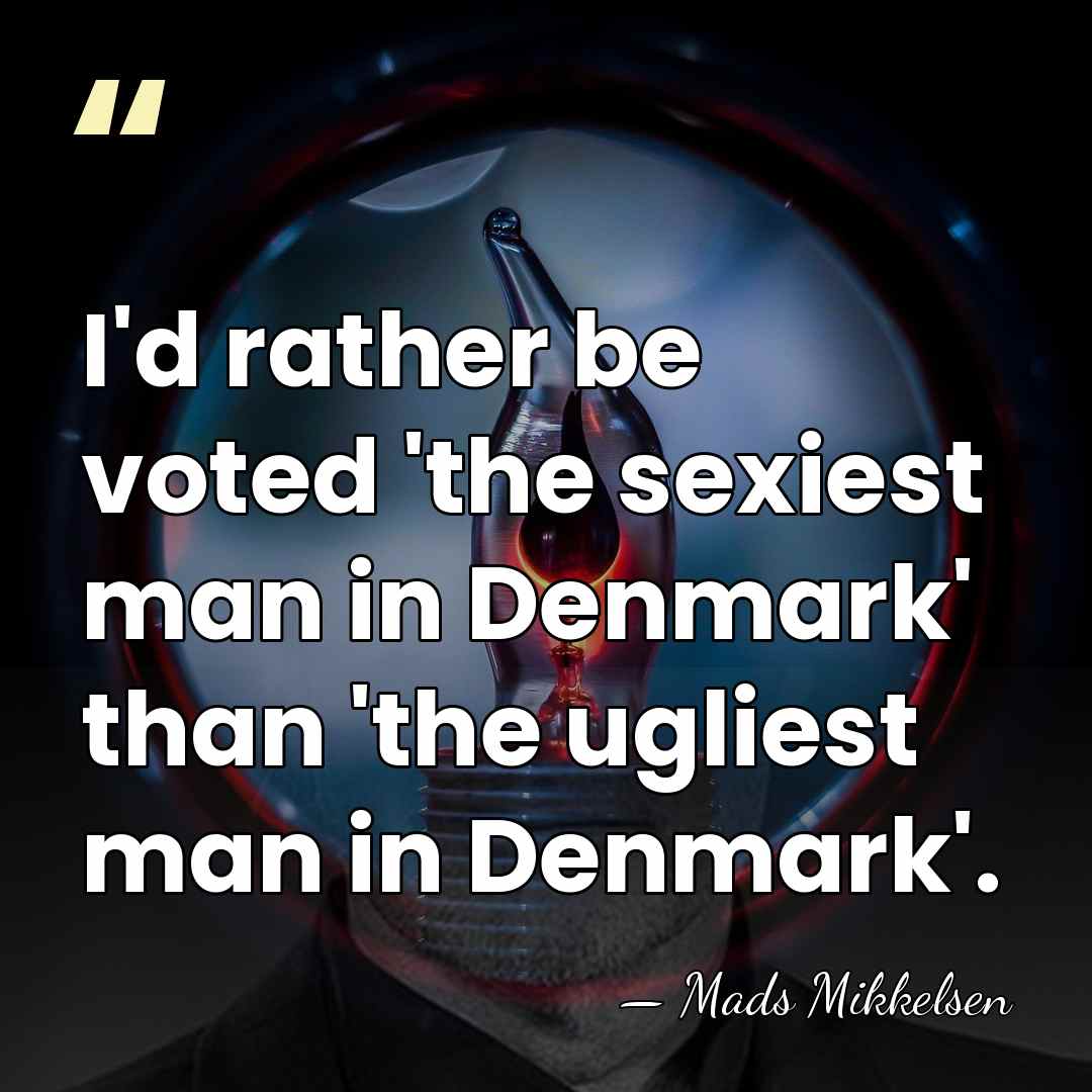 I'd rather be voted 'the sexiest man in Denmark' than 'the ugliest&hellip; - Mads Mikkelsen