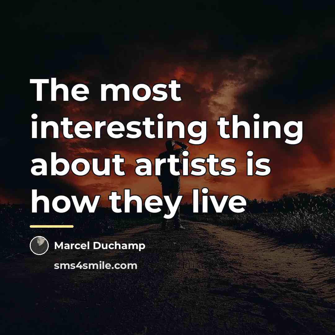 “The most interesting thing about artists is how they live…” quote by Marcel Duchamp