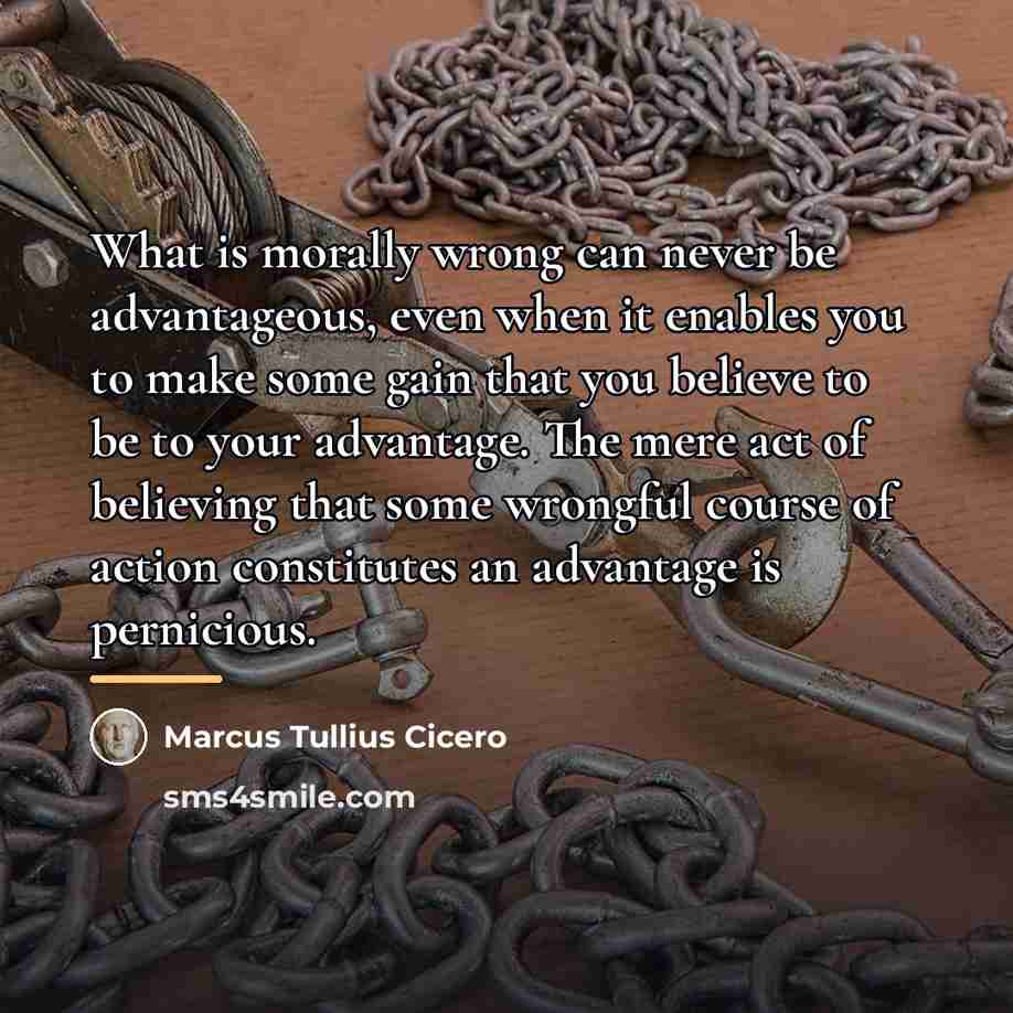 “What is morally wrong can never be advantageous, even when…” quote by Marcus Tullius Cicero