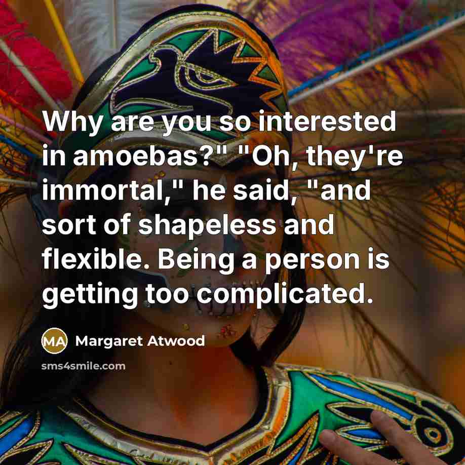 “Why are you so interested in amoebas?" "Oh, they're immortal,"…” quote by Margaret Atwood