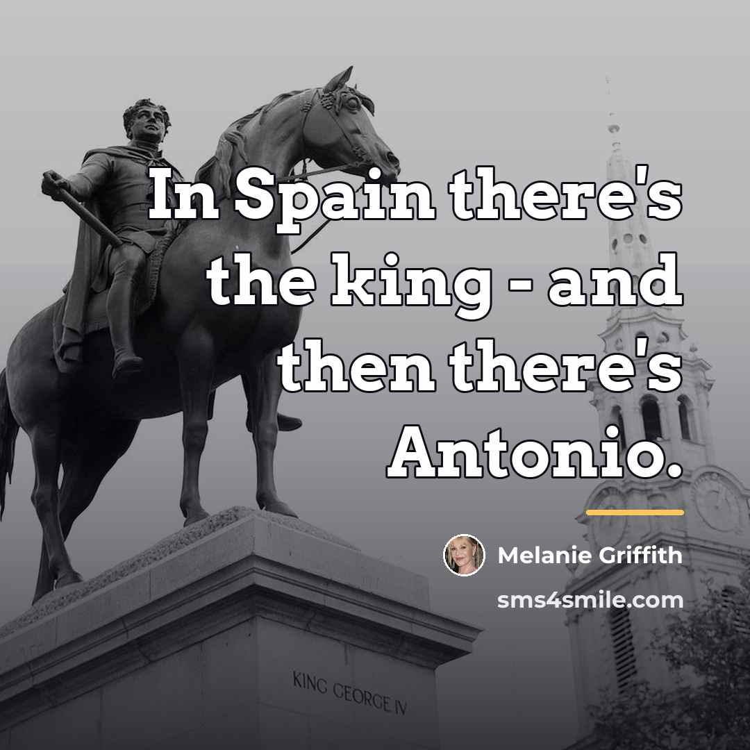 “In Spain there's the king - and then there's Antonio.…” quote by Melanie Griffith